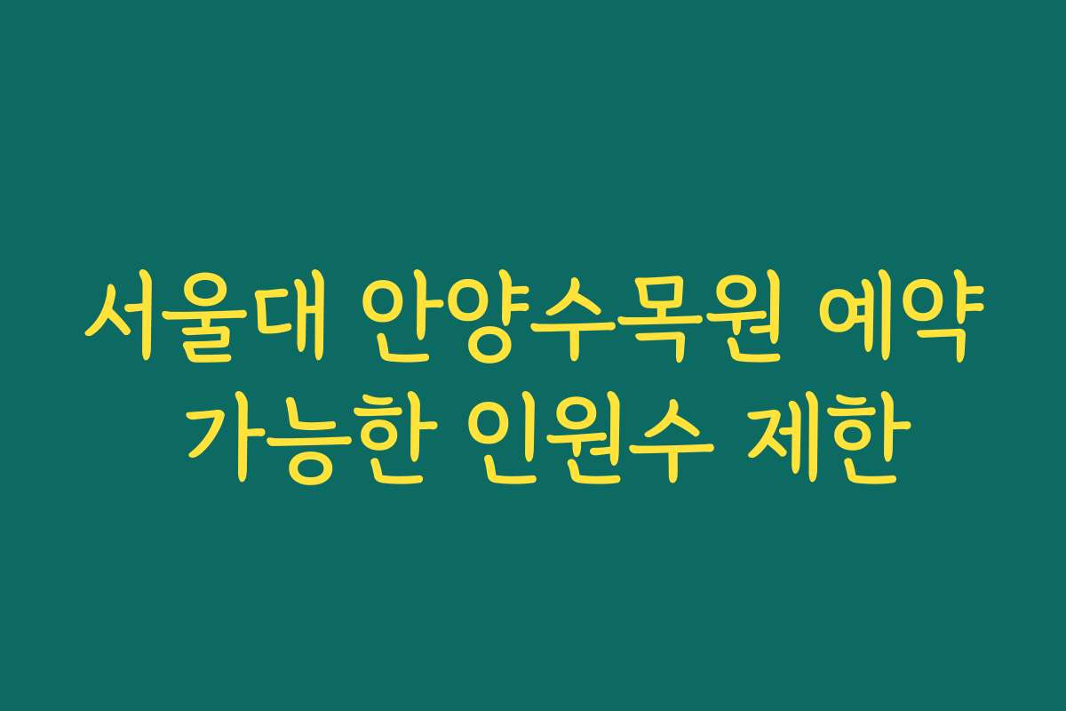 서울대 안양수목원 예약 가능한 인원수 제한