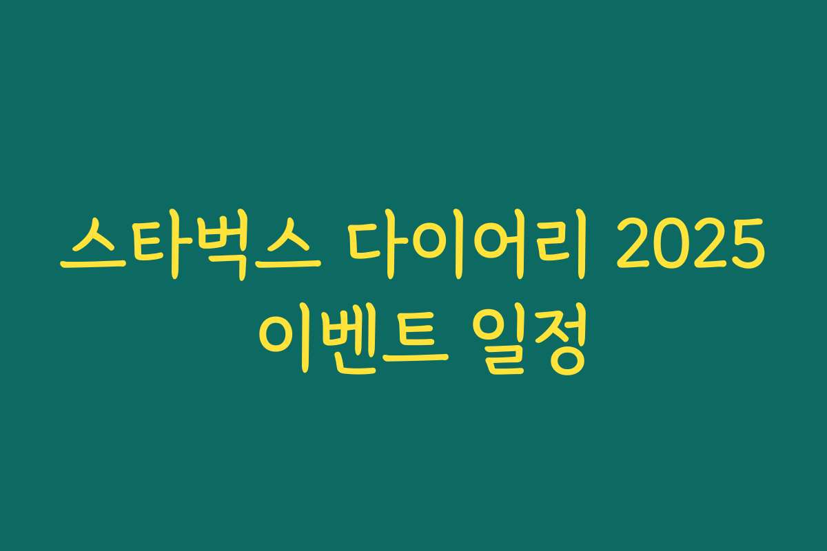 스타벅스 다이어리 2025 이벤트 일정 스타벅스 다이어리 2025 이벤트 일정
