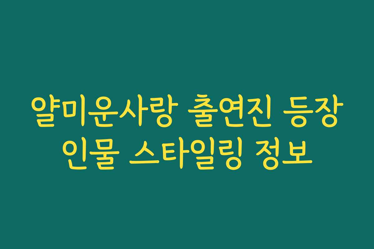 얄미운사랑 출연진 등장인물 스타일링 정보