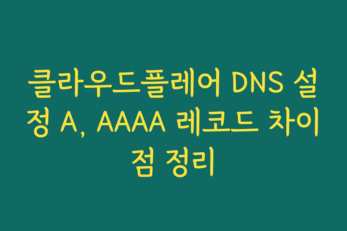 클라우드플레어 DNS 설정 A, AAAA 레코드 차이점 정리