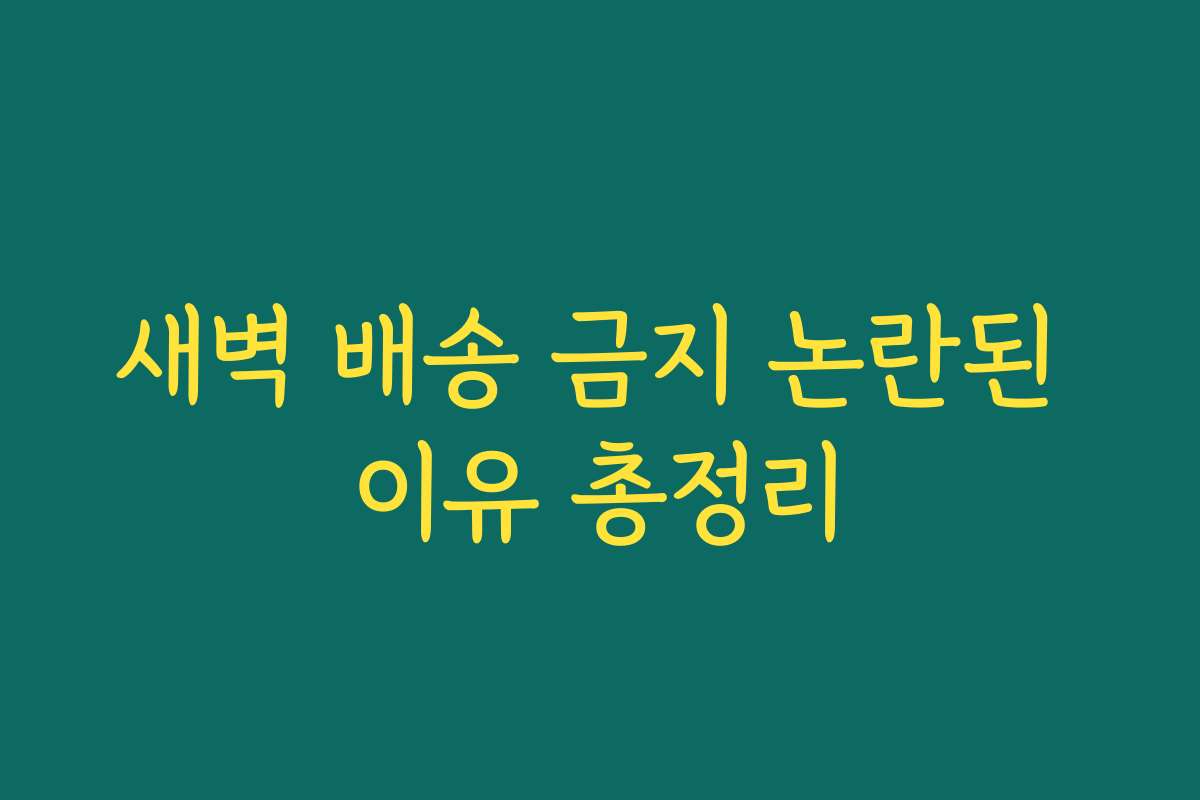 새벽 배송 금지 논란된 이유 총정리