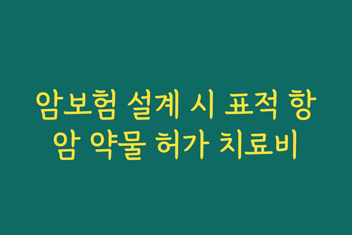 암보험 설계 시 표적 항암 약물 허가 치료비