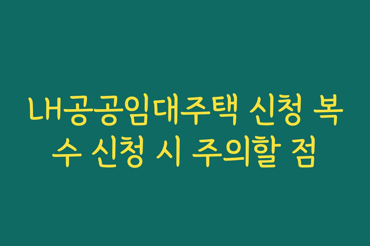 LH공공임대주택 신청 복수 신청 시 주의할 점
