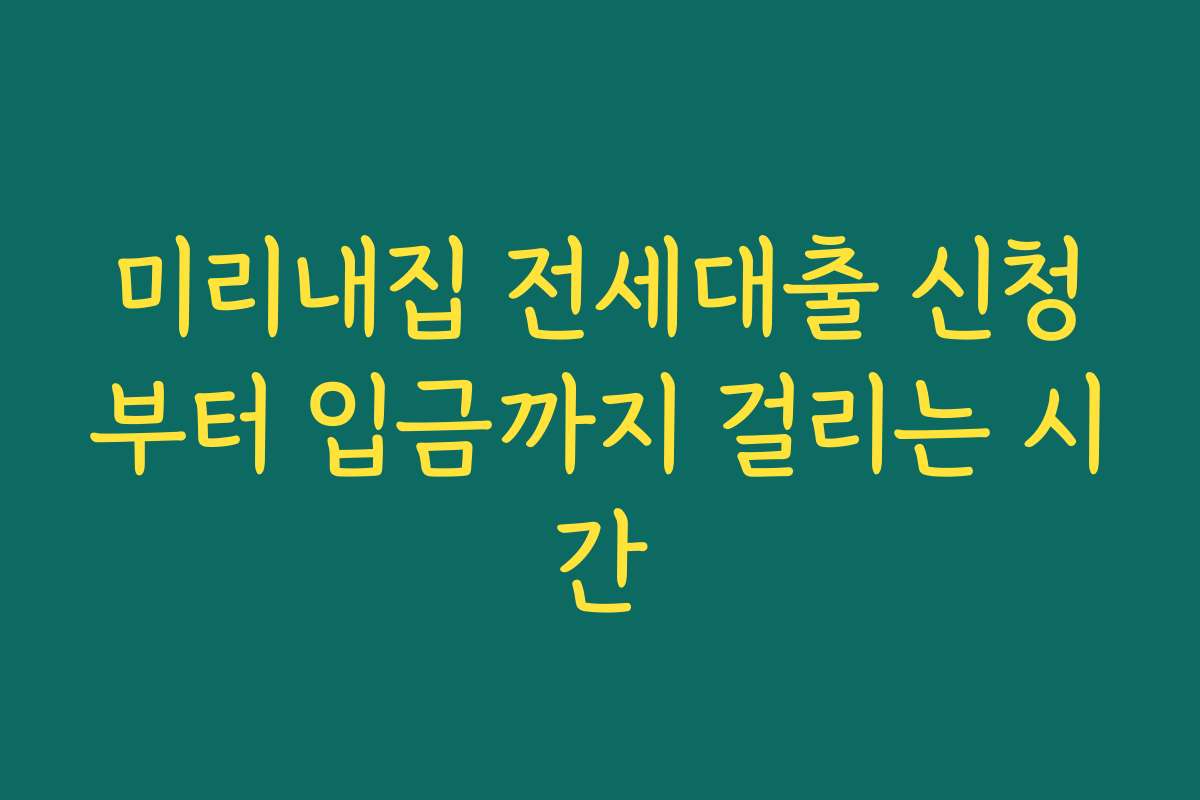 미리내집 전세대출 신청부터 입금까지 걸리는 시간