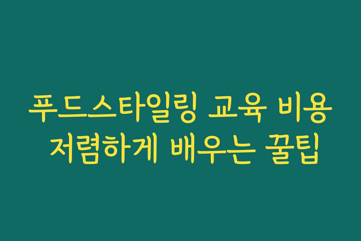 푸드스타일링 교육 비용 저렴하게 배우는 꿀팁