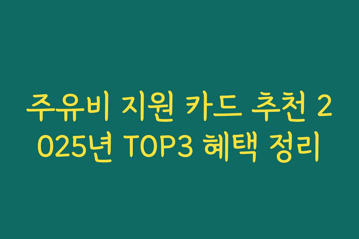 주유비 지원 카드 추천 2025년 TOP3 혜택 정리