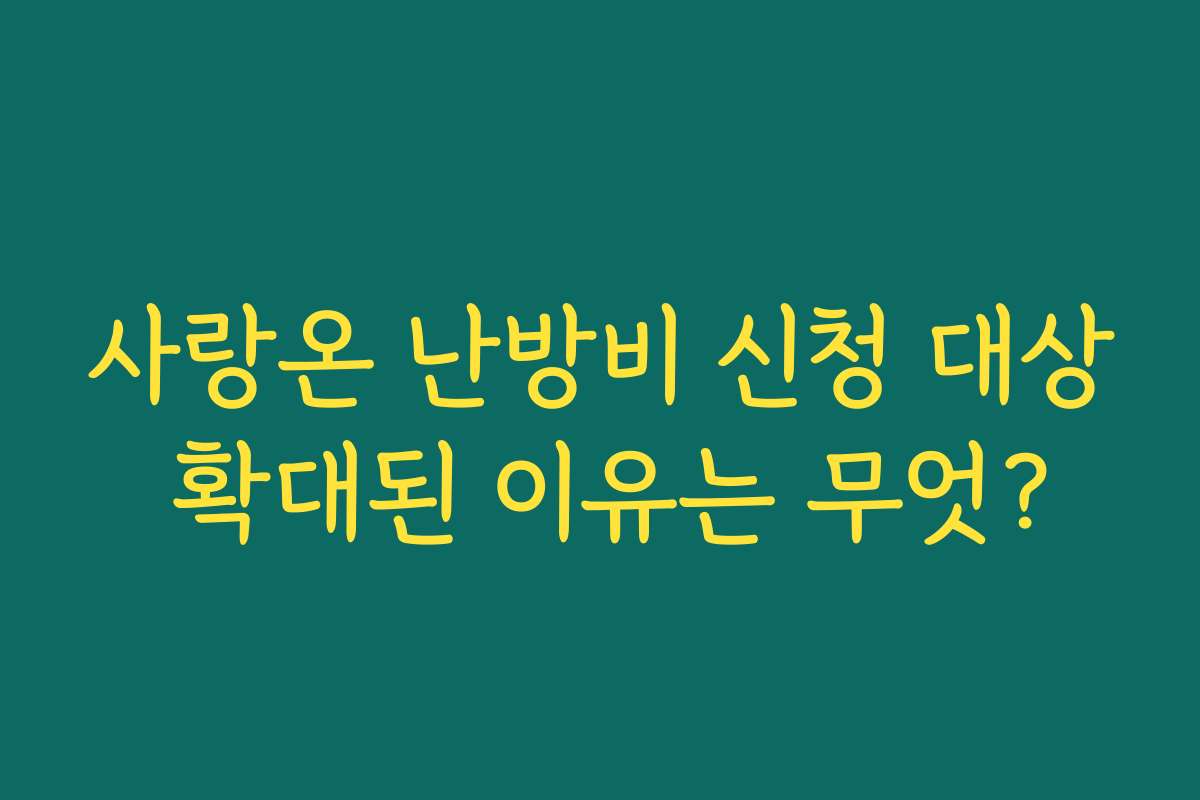 사랑온 난방비 신청 대상 확대된 이유는 무엇?