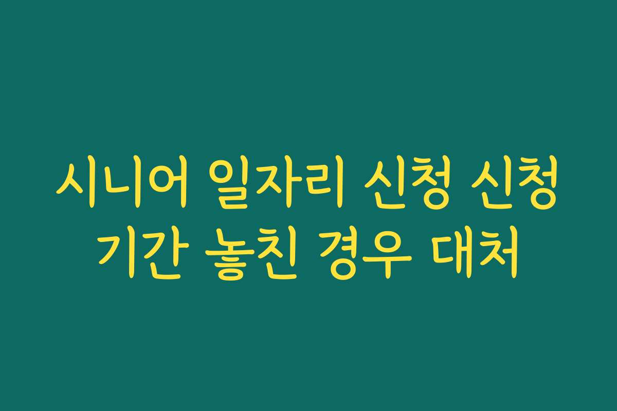 시니어 일자리 신청 신청기간 놓친 경우 대처