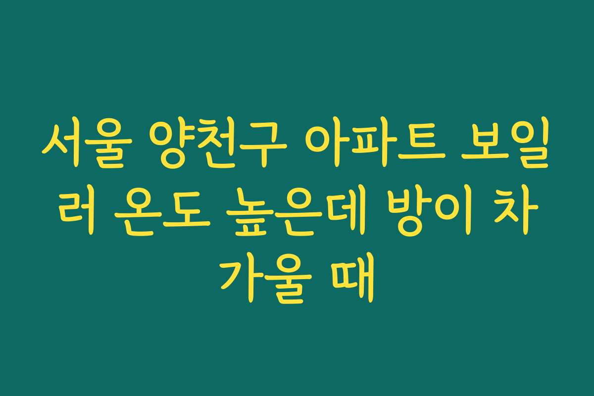 서울 양천구 아파트 보일러 온도 높은데 방이 차가울 때