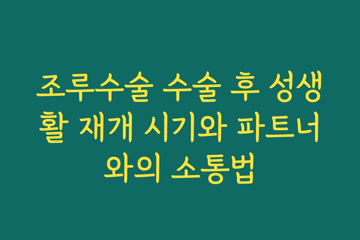 조루수술 수술 후 성생활 재개 시기와 파트너와의 소통법