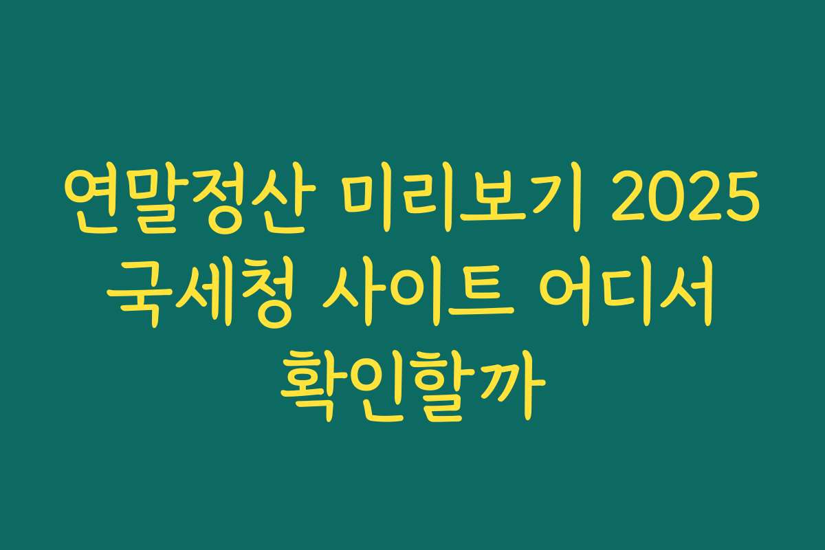 연말정산 미리보기 2025 국세청 사이트 어디서 확인할까