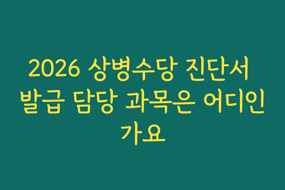 2026 상병수당 진단서 발급 담당 과목은 어디인가요