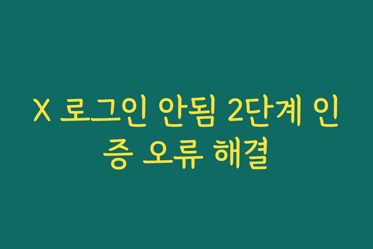 X 로그인 안됨 2단계 인증 오류 해결