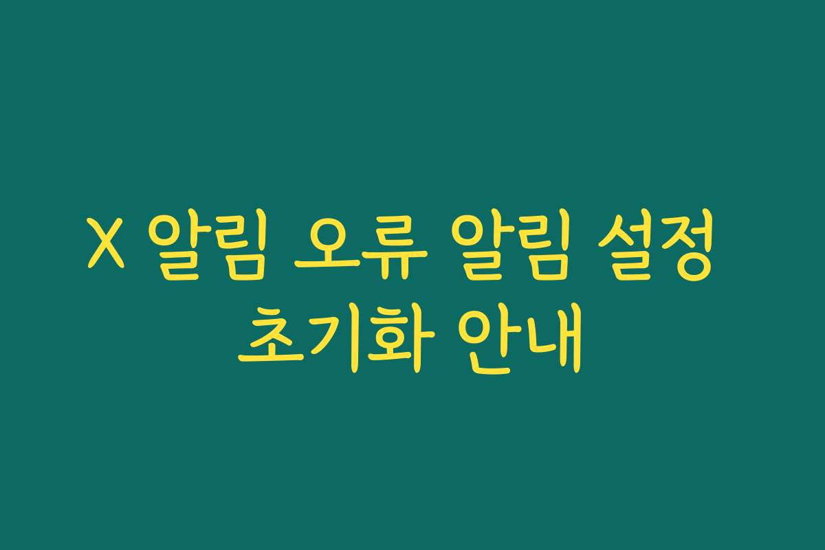 X 알림 오류 알림 설정 초기화 안내