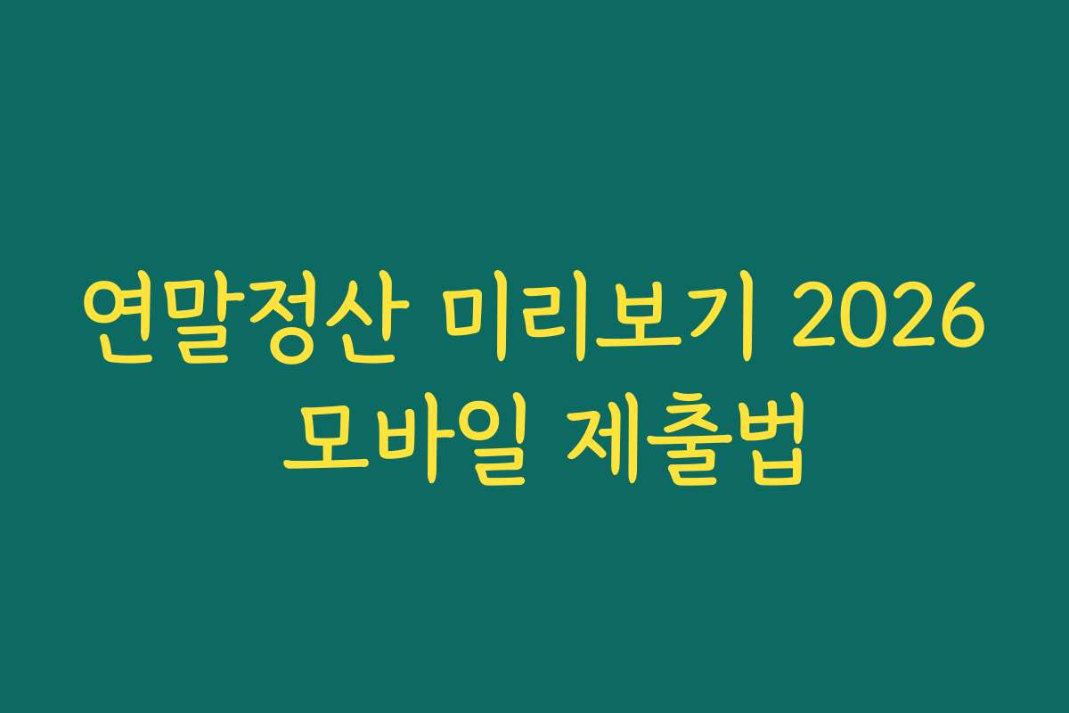 연말정산 미리보기 2026 모바일 제출법