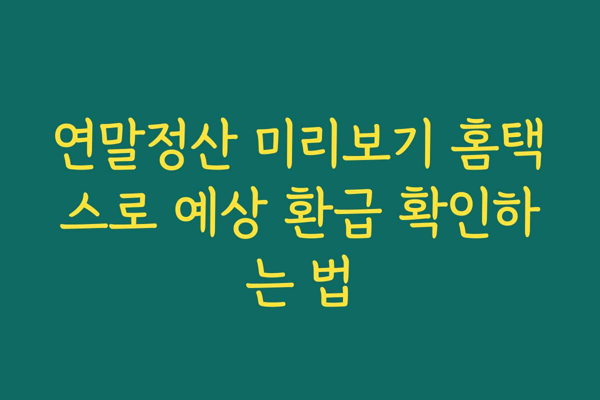 연말정산 미리보기 홈택스로 예상 환급 확인하는 법
