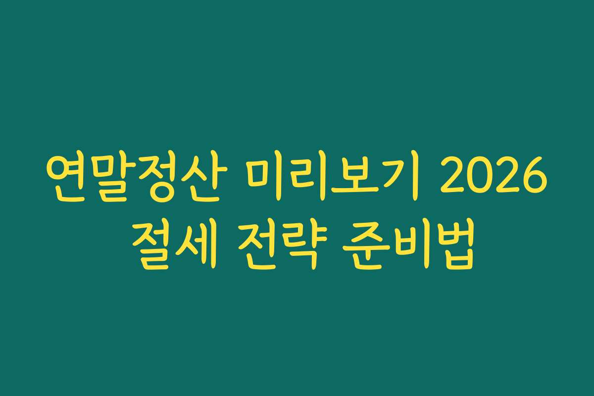 연말정산 미리보기 2026 절세 전략 준비법