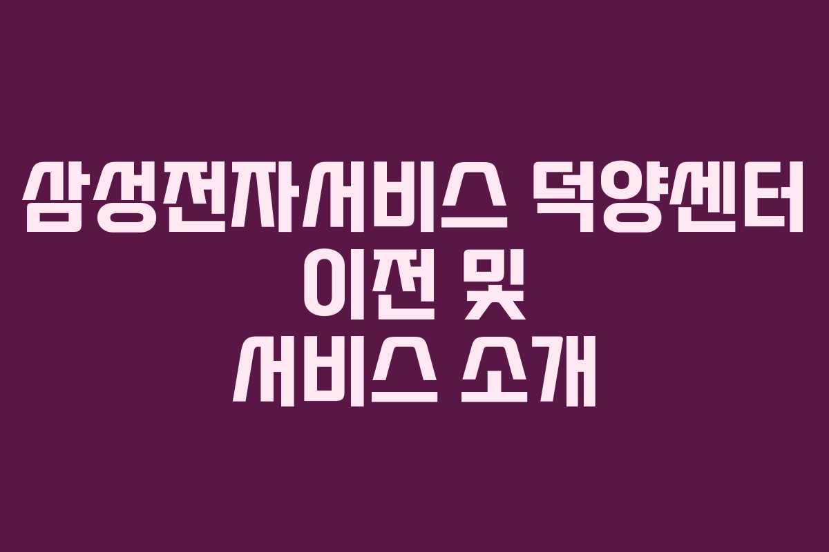 삼성전자서비스 덕양센터 이전 및 서비스 소개