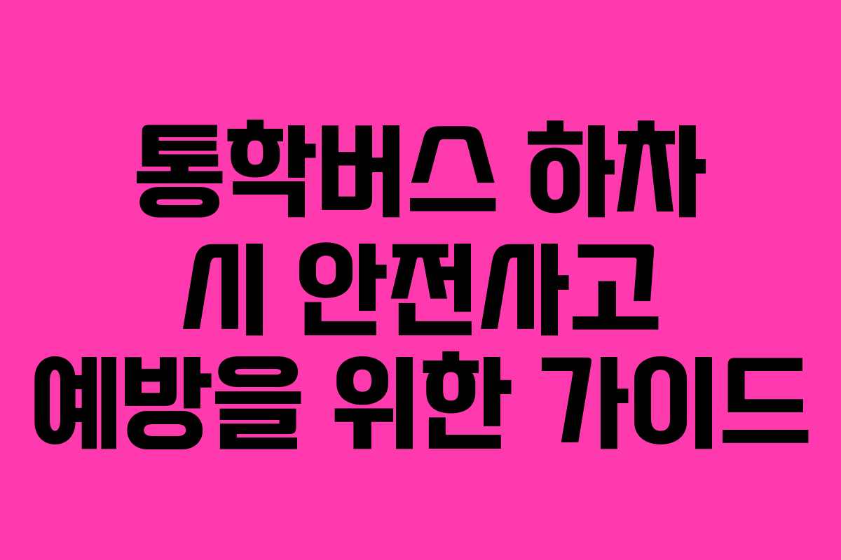 통학버스 하차 시 안전사고 예방을 위한 가이드 통학버스 하차 시 안전사고 예방을 위한 가이드