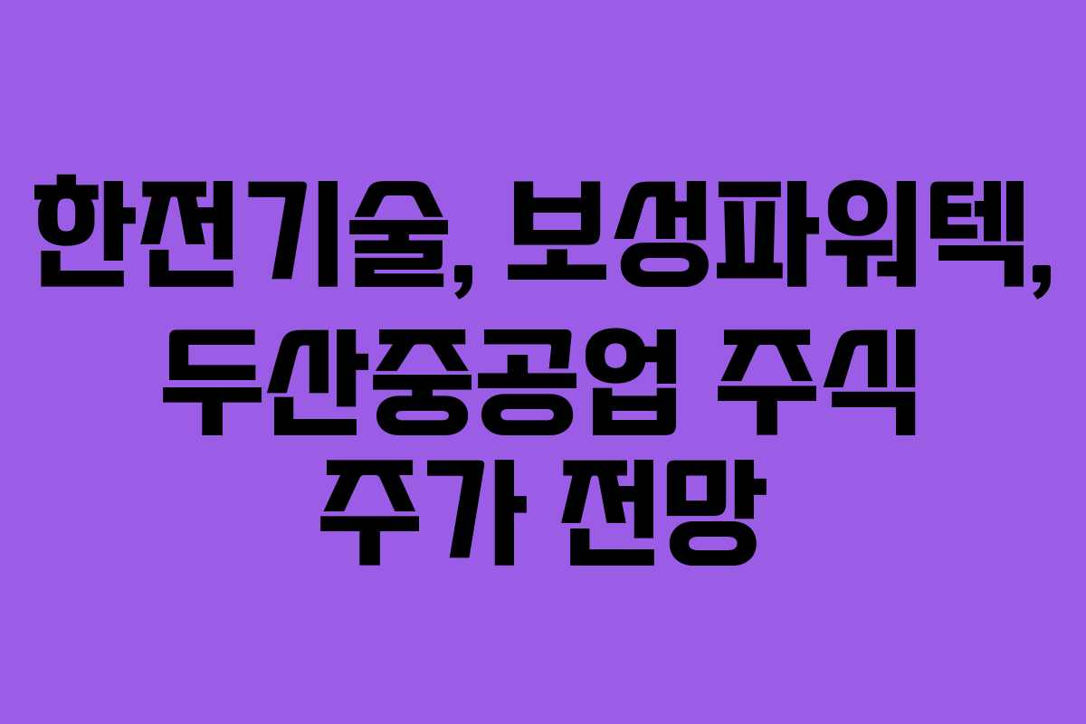 한전기술, 보성파워텍, 두산중공업 주식 주가 전망 한전기술, 보성파워텍, 두산중공업 주식 주가 전망
