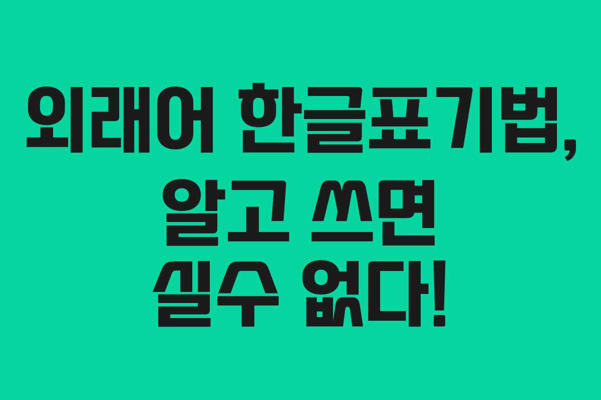 외래어 한글표기법, 알고 쓰면 실수 없다! 외래어 한글표기법, 알고 쓰면 실수 없다!