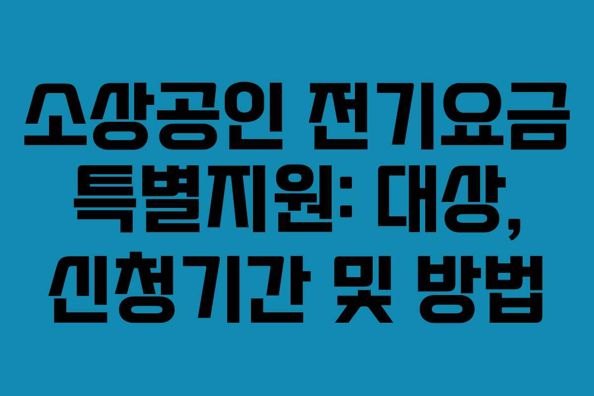 소상공인 전기요금 특별지원: 대상, 신청기간 및 방법 소상공인 전기요금 특별지원: 대상, 신청기간 및 방법