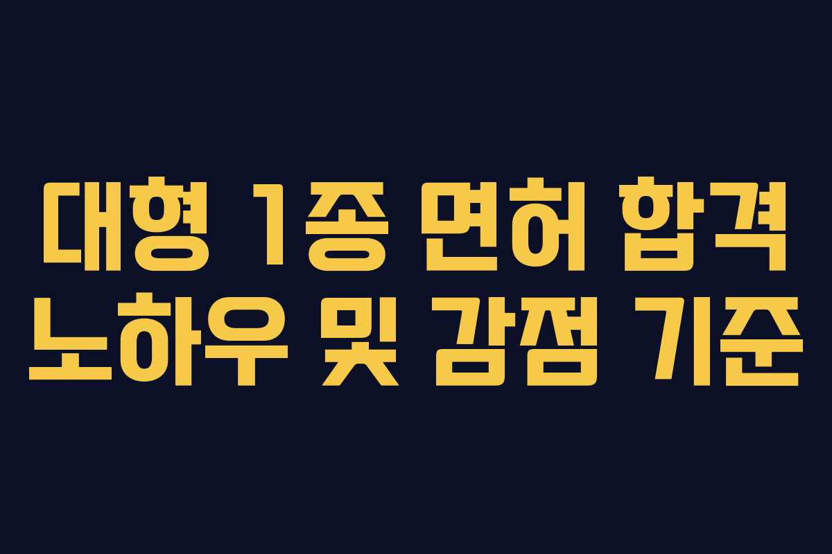 대형 1종 면허 합격 노하우 및 감점 기준
