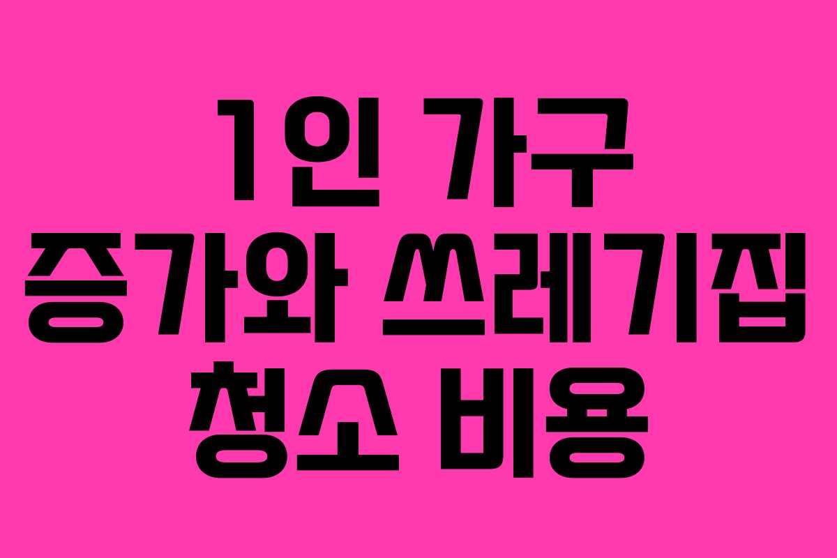 1인 가구 증가와 쓰레기집 청소 비용