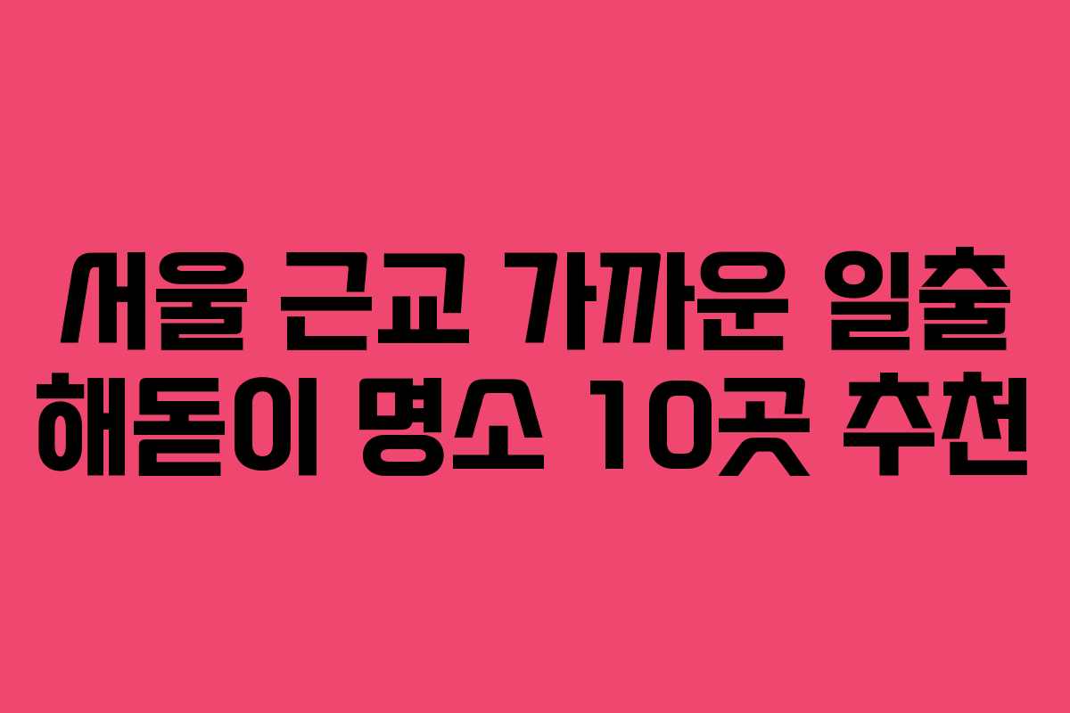 서울 근교 가까운 일출 해돋이 명소 10곳 추천