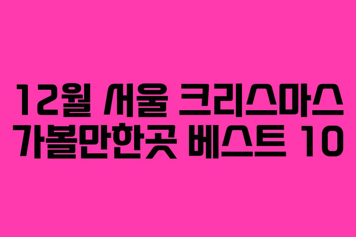 12월 서울 크리스마스 가볼만한곳 베스트 10
