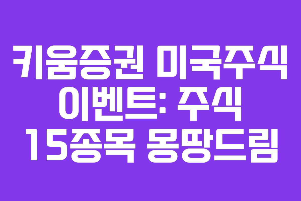 키움증권 미국주식 이벤트: 주식 15종목 몽땅드림