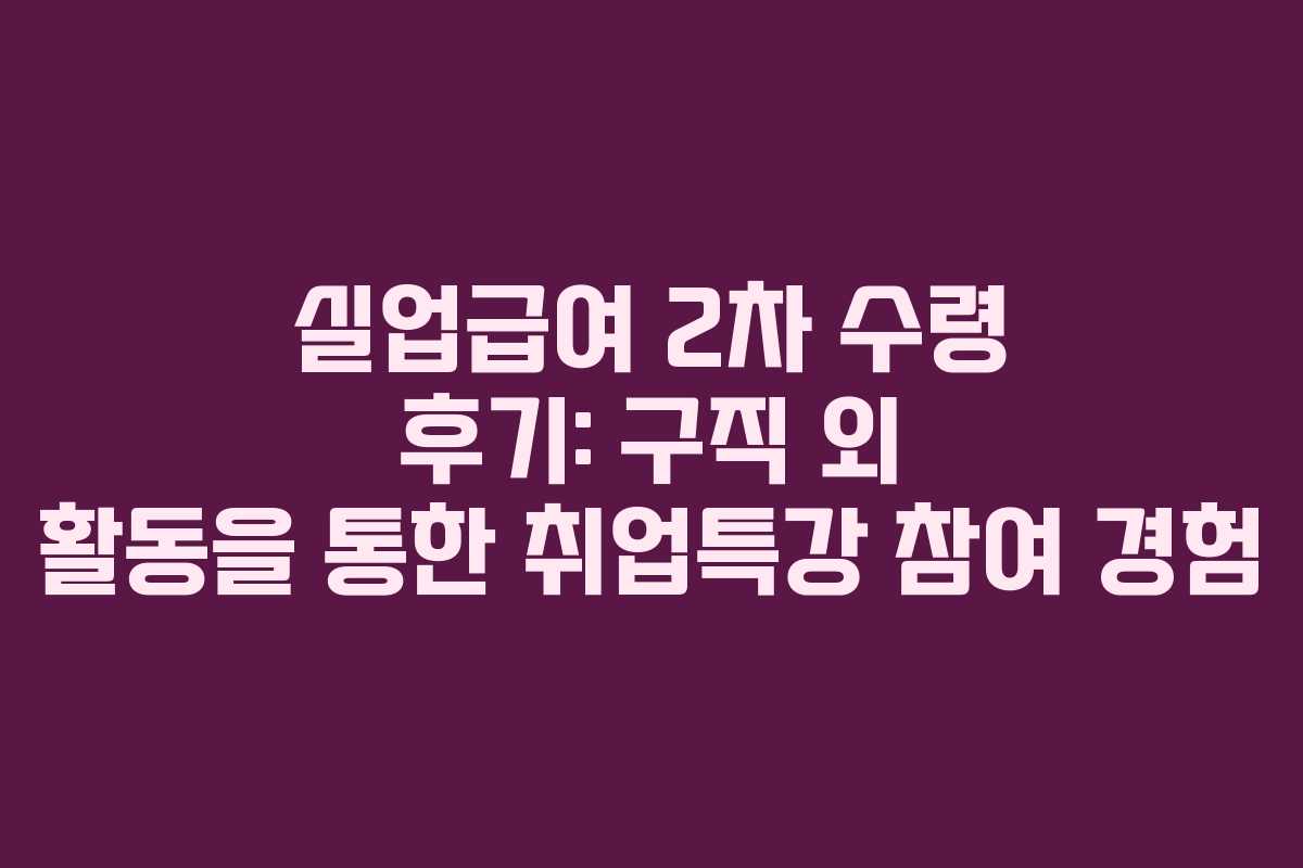 실업급여 2차 수령 후기: 구직 외 활동을 통한 취업특강 참여 경험