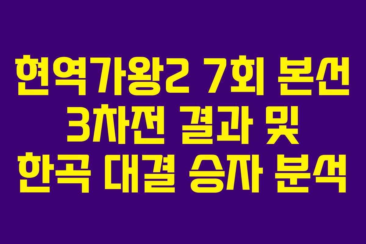 현역가왕2 7회 본선 3차전 결과 및 한곡 대결 승자 분석