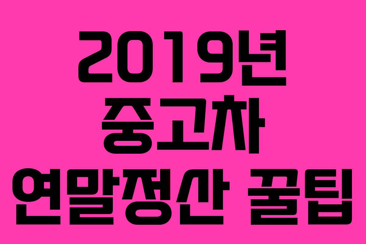 2019년 중고차 연말정산 꿀팁