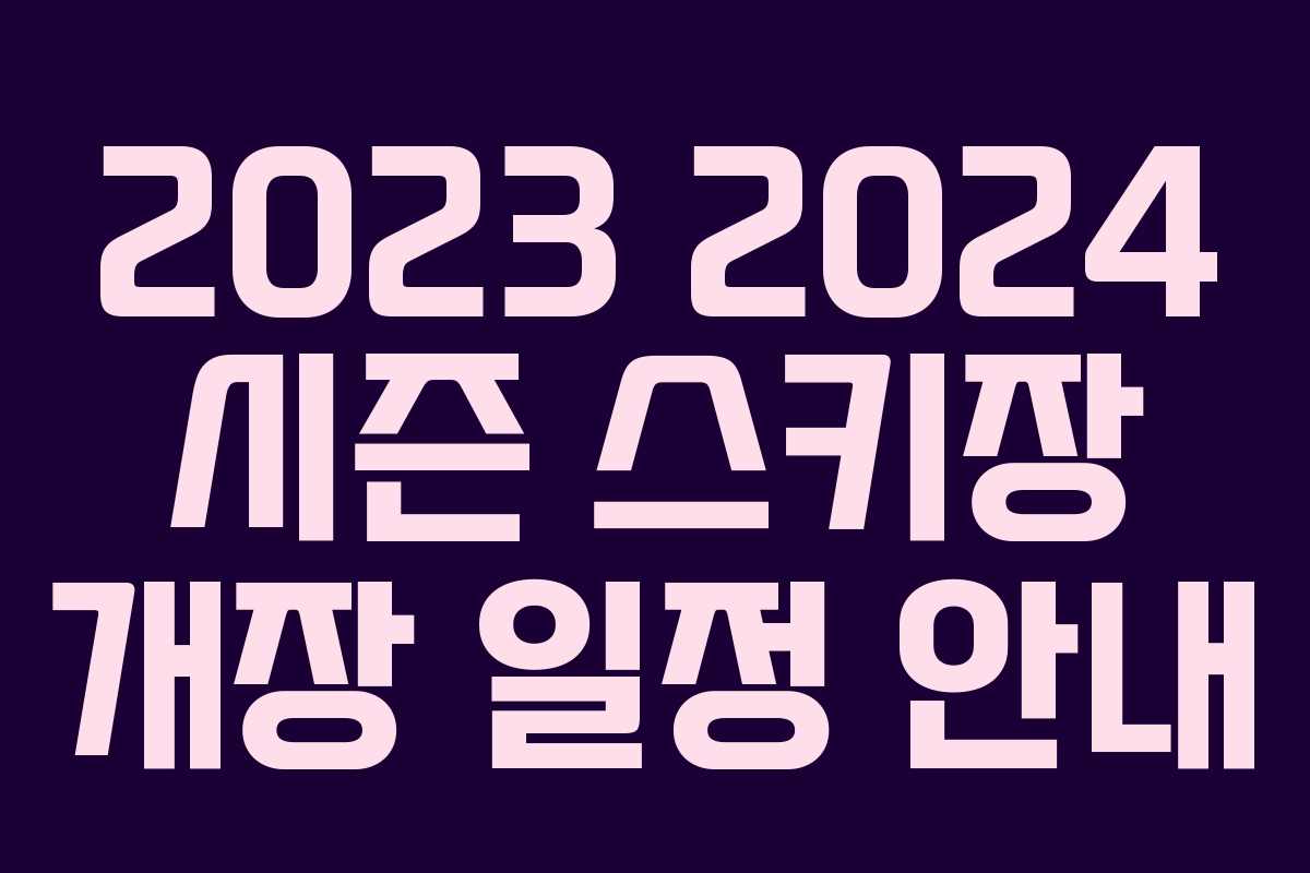 2023 2024 시즌 스키장 개장 일정 안내
