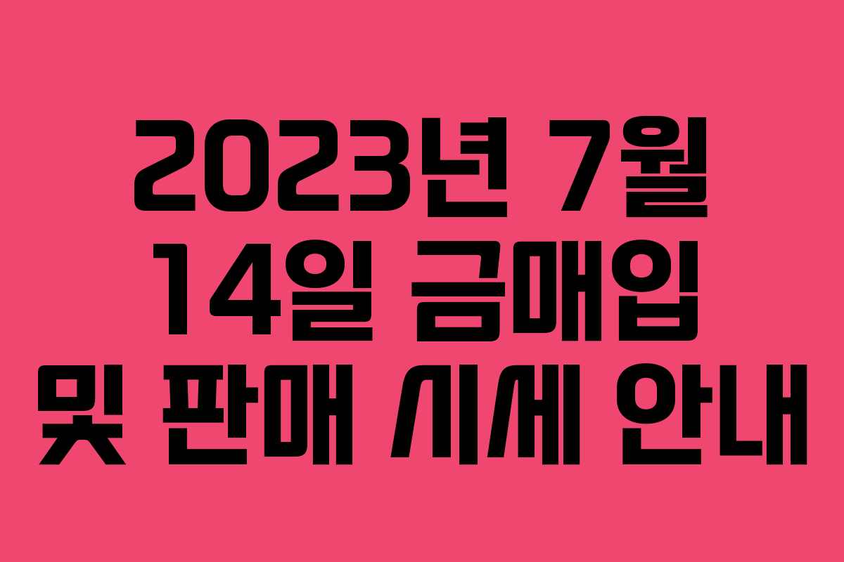 2023년 7월 14일 금매입 및 판매 시세 안내