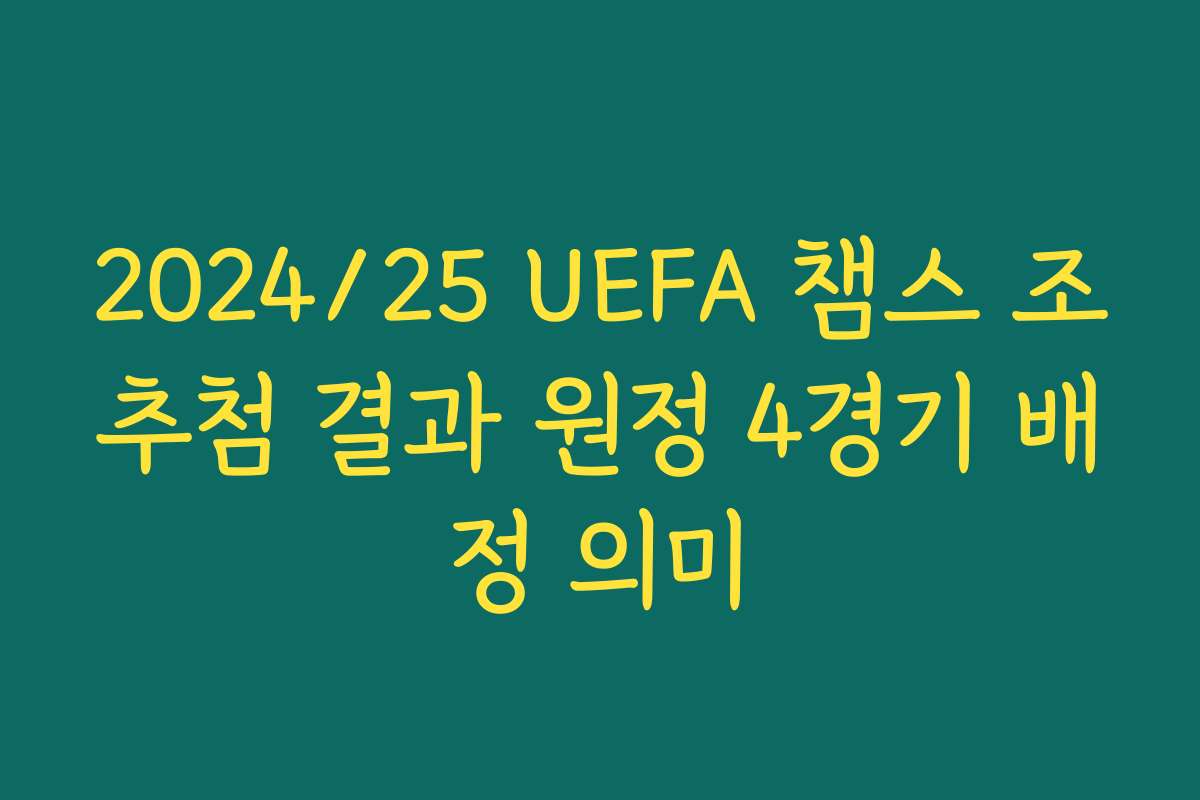 2024/25 UEFA 챔스 조추첨 결과 원정 4경기 배정 의미