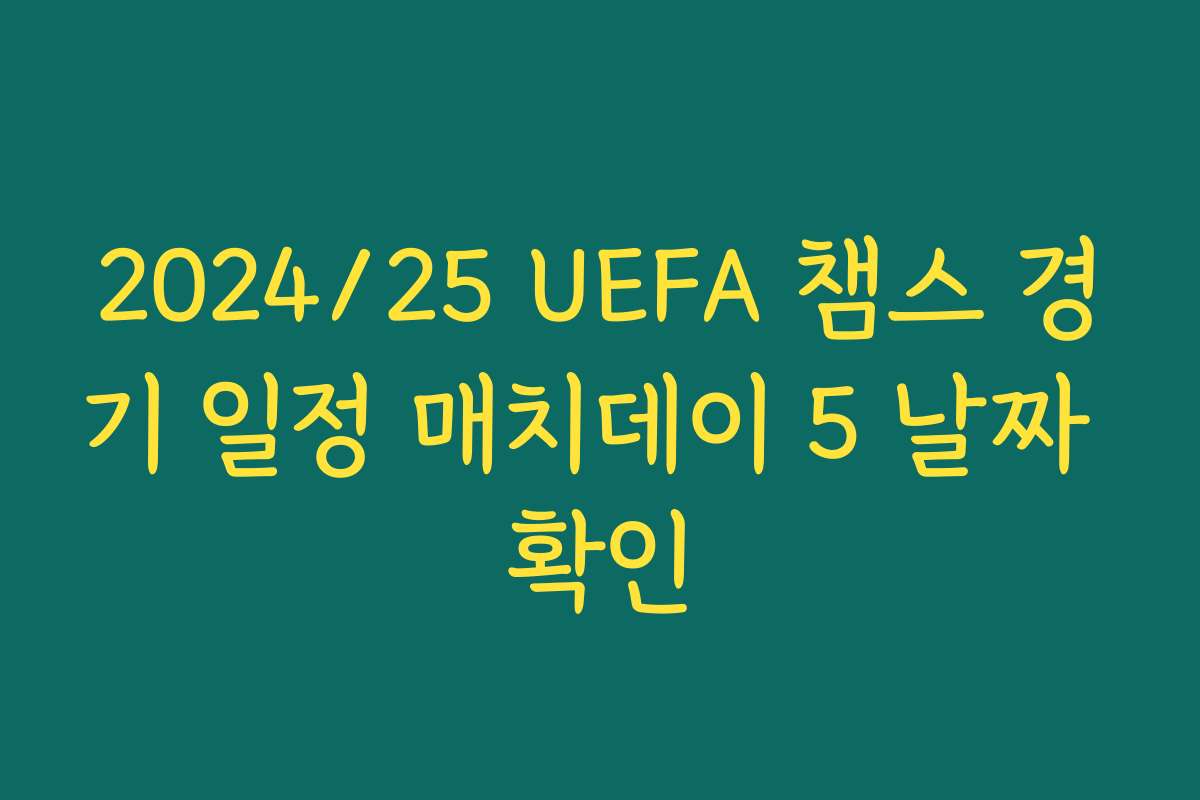 2024/25 UEFA 챔스 경기 일정 매치데이 5 날짜 확인