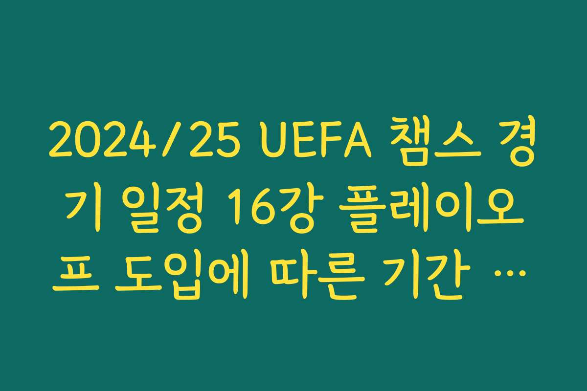 2024/25 UEFA 챔스 경기 일정 16강 플레이오프 도입에 따른 기간 연장