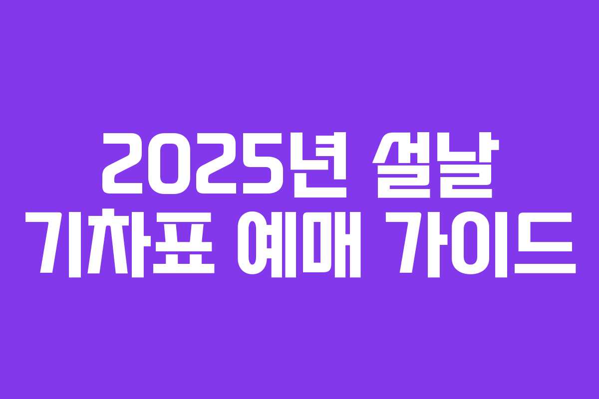 2025년 설날 기차표 예매 가이드