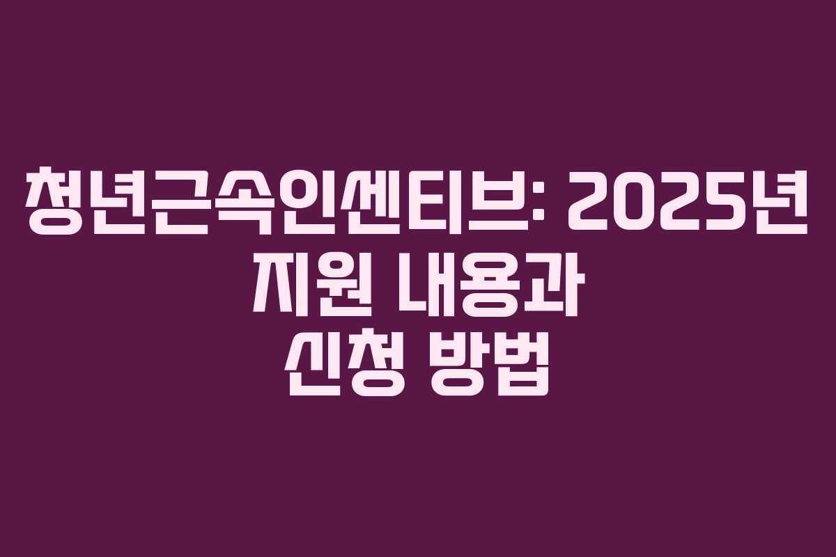 청년근속인센티브: 2025년 지원 내용과 신청 방법