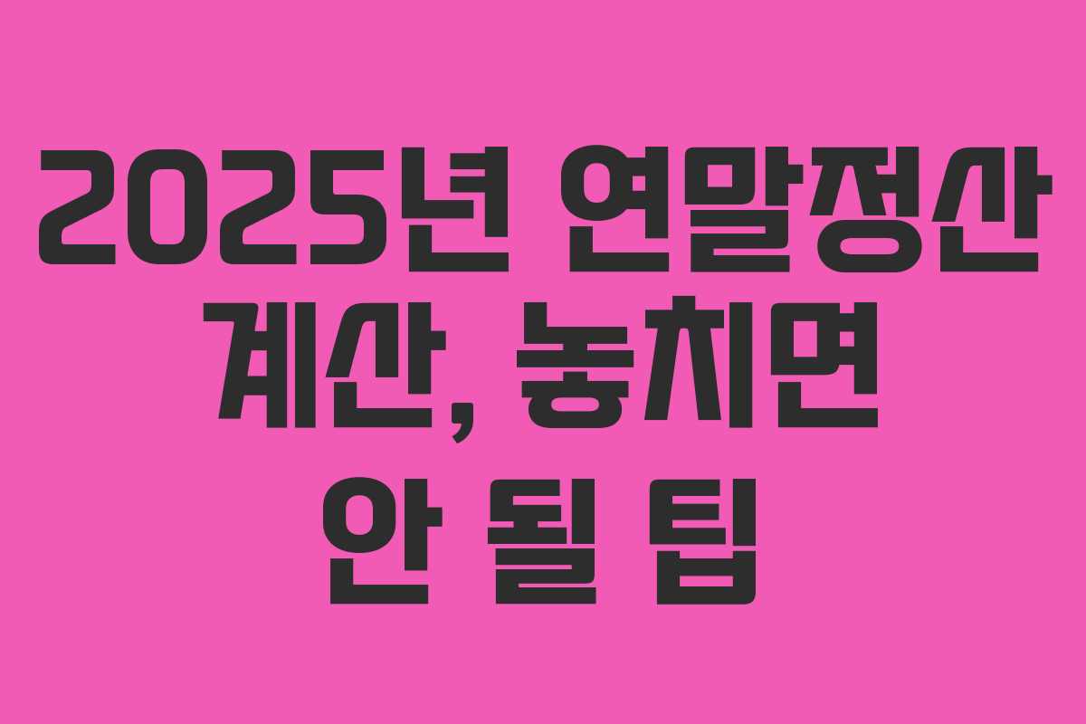 2025년 연말정산 계산, 놓치면 안 될 팁