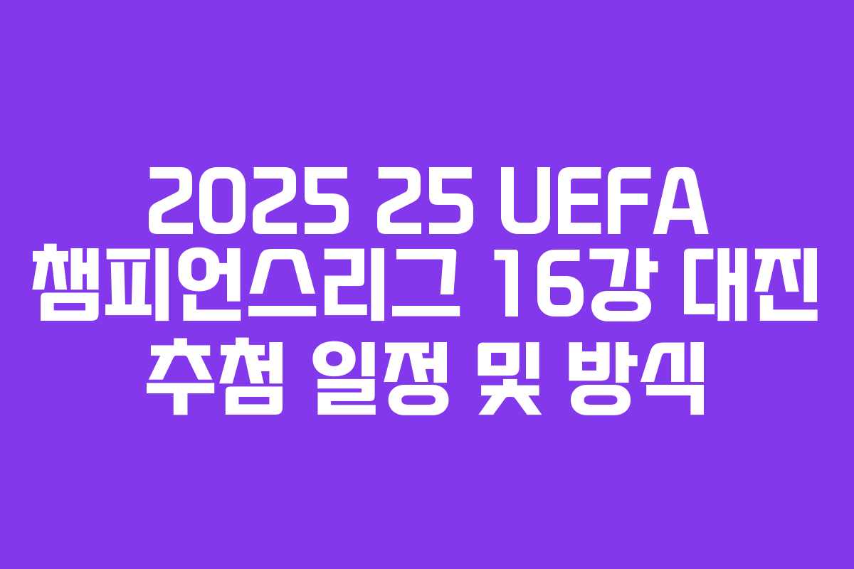 2025 25 UEFA 챔피언스리그 16강 대진 추첨 일정 및 방식