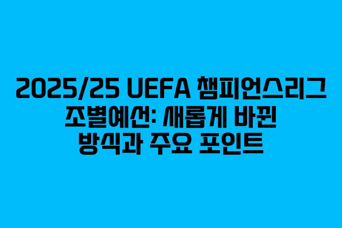 2025/25 UEFA 챔피언스리그 조별예선: 새롭게 바뀐 방식과 주요 포인트