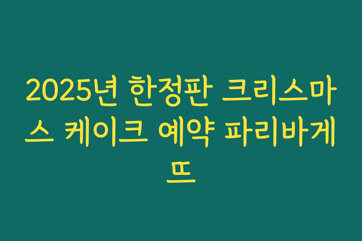 2025년 한정판 크리스마스 케이크 예약 파리바게뜨