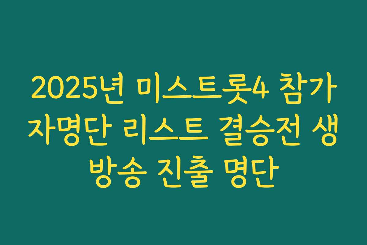 2025년 미스트롯4 참가자명단 리스트 결승전 생방송 진출 명단