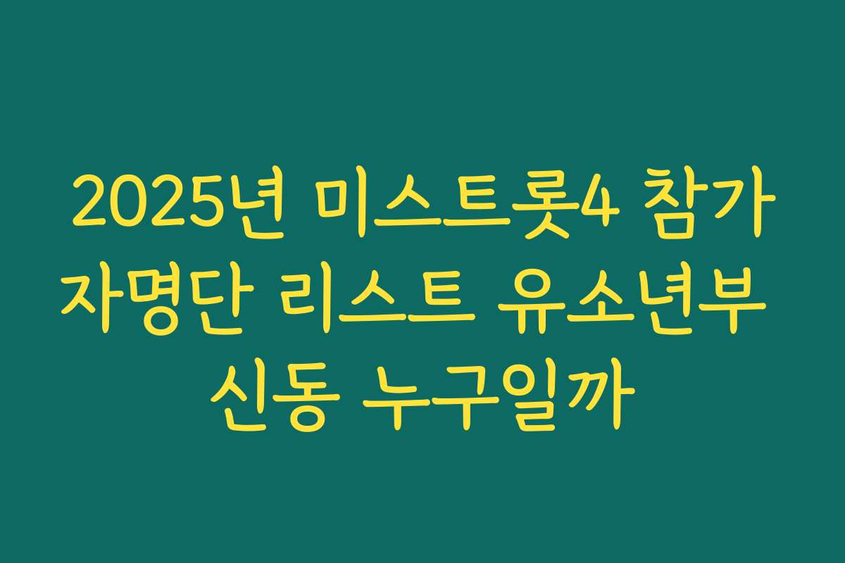 2025년 미스트롯4 참가자명단 리스트 유소년부 신동 누구일까