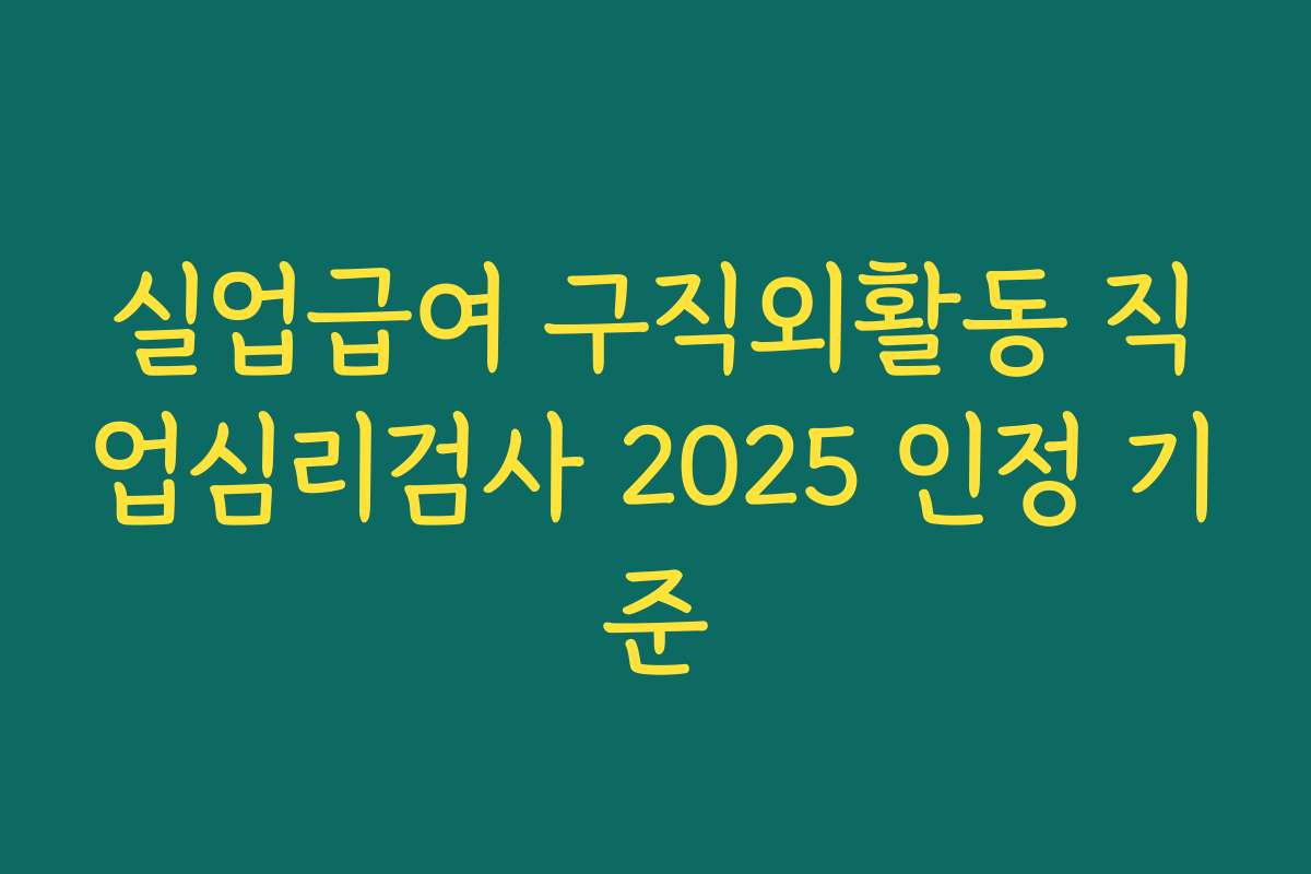 실업급여 구직외활동 직업심리검사 2025 인정 기준