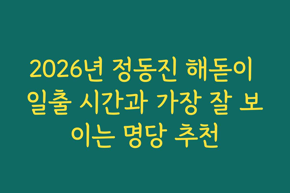 2026년 정동진 해돋이 일출 시간과 가장 잘 보이는 명당 추천