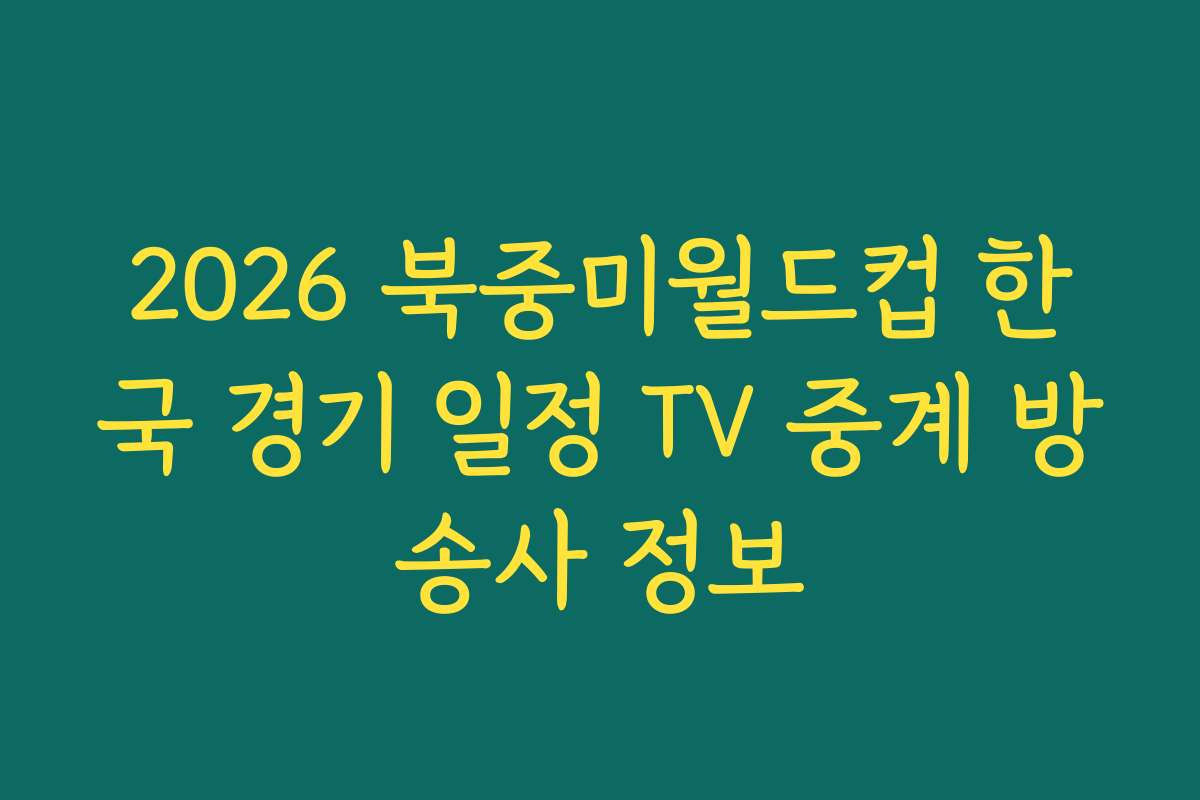 2026 북중미월드컵 한국 경기 일정 TV 중계 방송사 정보